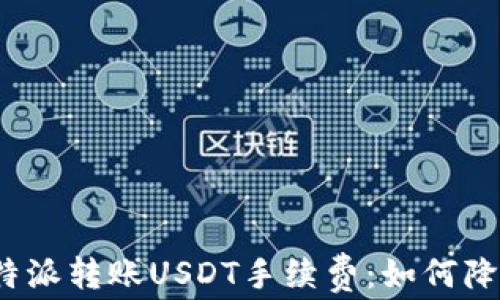 
全面解析比特派转账USDT手续费：如何降低交易成本？
