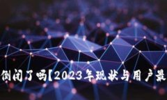 Bitpie钱包倒闭了吗？2023年