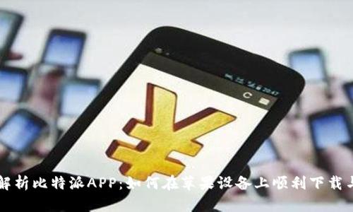 全面解析比特派APP：如何在苹果设备上顺利下载与使用