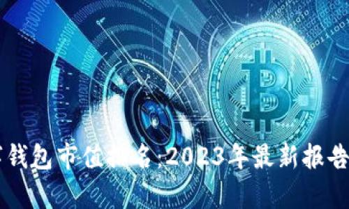 区块链数字钱包市值排名：2023年最新报告与趋势分析