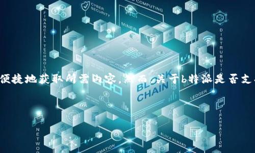 特派（即B特派）是一种专门针对特定应用或服务的下载工具，它常常提供的下载体验，以便用户能够更快速、更便捷地获取所需内容。然而，关于b特派是否支持iPhone 6s的下载，这一问题实际上取决于多个因素，包括应用版本、操作系统的兼容性和设备本身的配置等。

为了更全面地了解该问题，以下是对这个话题的详细介绍，包括三个相关问题的深入解析。

B特派在iPhone 6s上的下载支持，全面解读及相关问题