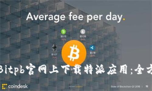 如何在Bitpb官网上下载特派应用：全方位指南