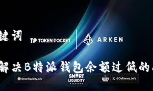 和关键词

如何解决B特派钱包余额过低的问题？