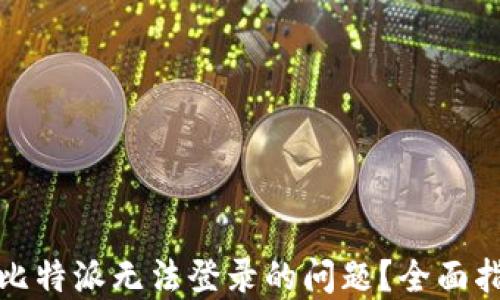 
如何解决比特派无法登录的问题？全面指南与技巧