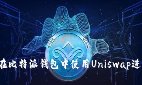 深入探索：如何在比特派钱包中使用Uniswap进行去中心化交易