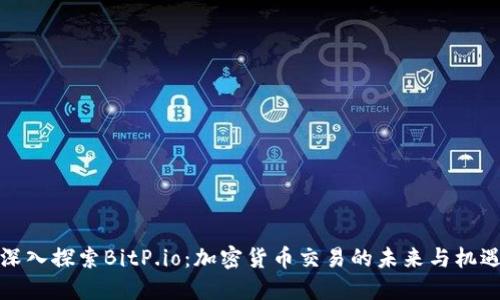 深入探索BitP.io：加密货币交易的未来与机遇