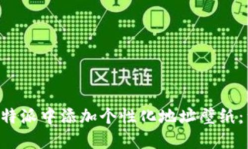 如何在B特派中添加个性化地址壁纸：详细指南